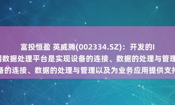 富投恒盈 英威腾(002334.SZ)：开发的IWoCloud系列工业物联网数据处理平台是实现设备的连接、数据的处理与管理以及为业务应用提供支持