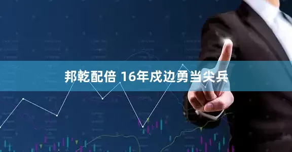 邦乾配倍 16年戍边勇当尖兵