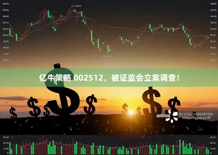 亿牛策略 002512，被证监会立案调查！