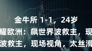 金牛所 1-1，24岁久保健英闪耀欧洲：飙世界波救主，现场视角，太丝滑了