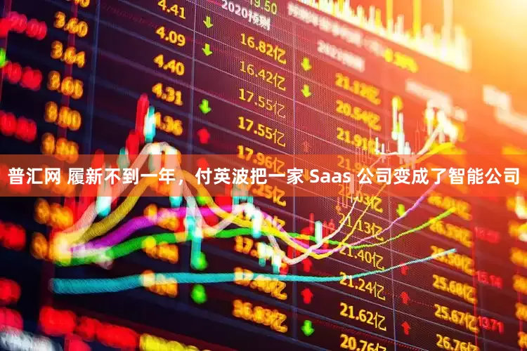 普汇网 履新不到一年，付英波把一家 Saas 公司变成了智能公司