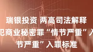 瑞银投资 两高司法解释明确侵犯商业秘密罪“情节严重”入罪标准