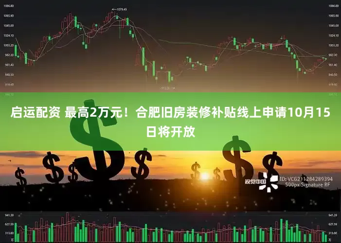 启运配资 最高2万元！合肥旧房装修补贴线上申请10月15日将开放