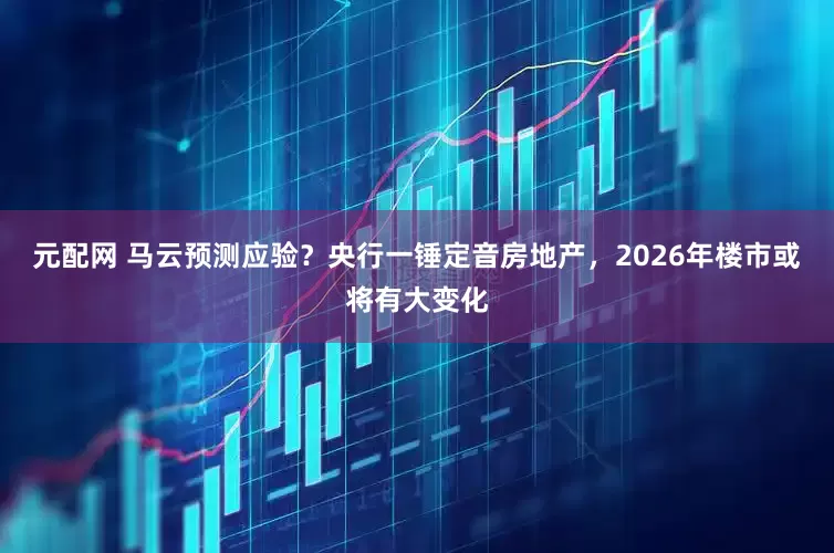 元配网 马云预测应验？央行一锤定音房地产，2026年楼市或将有大变化