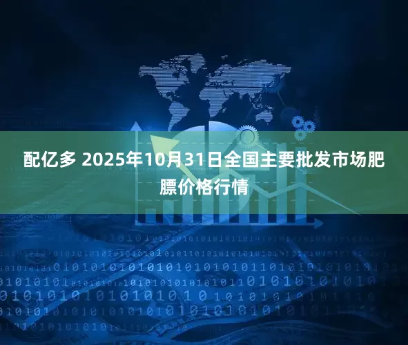 配亿多 2025年10月31日全国主要批发市场肥膘价格行情