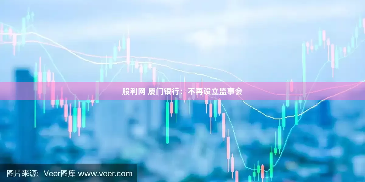 股利网 厦门银行：不再设立监事会